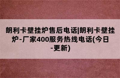 朗利卡壁挂炉售后电话|朗利卡壁挂炉-厂家400服务热线电话(今日-更新)